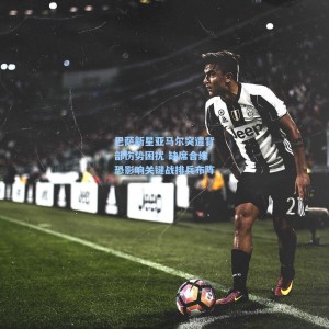 巴萨新星亚马尔突遭背部伤势困扰 缺席合练恐影响关键战排兵布阵