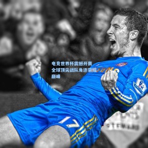电竞世界杯震撼开赛 全球顶尖战队角逐荣耀巅峰