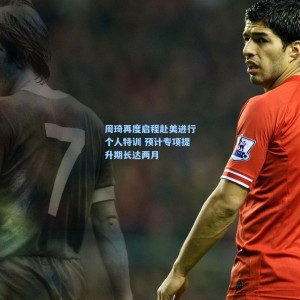 周琦再度启程赴美进行个人特训 预计专项提升期长达两月