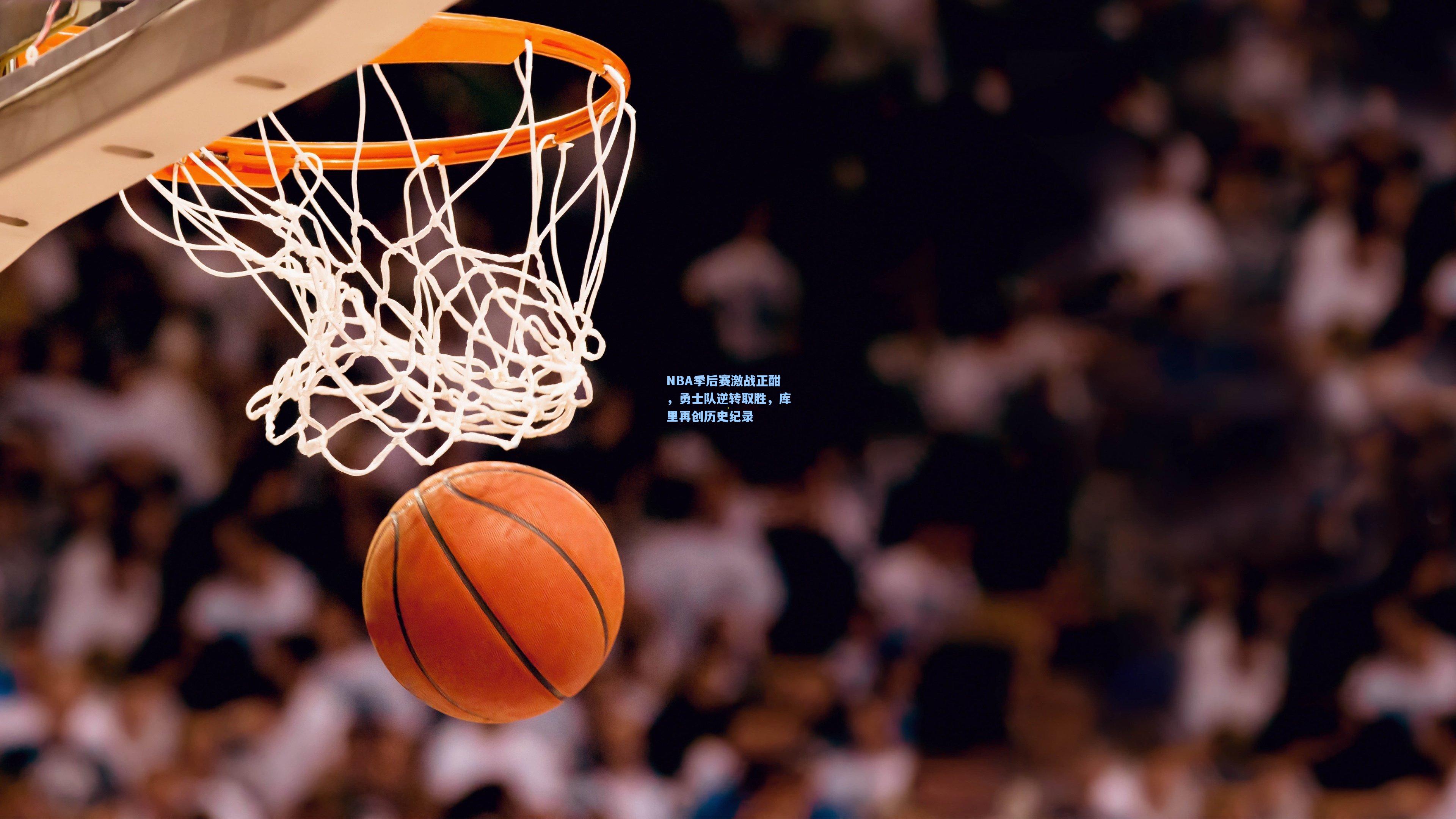 NBA季后赛激战正酣，勇士队逆转取胜，库里再创历史纪录