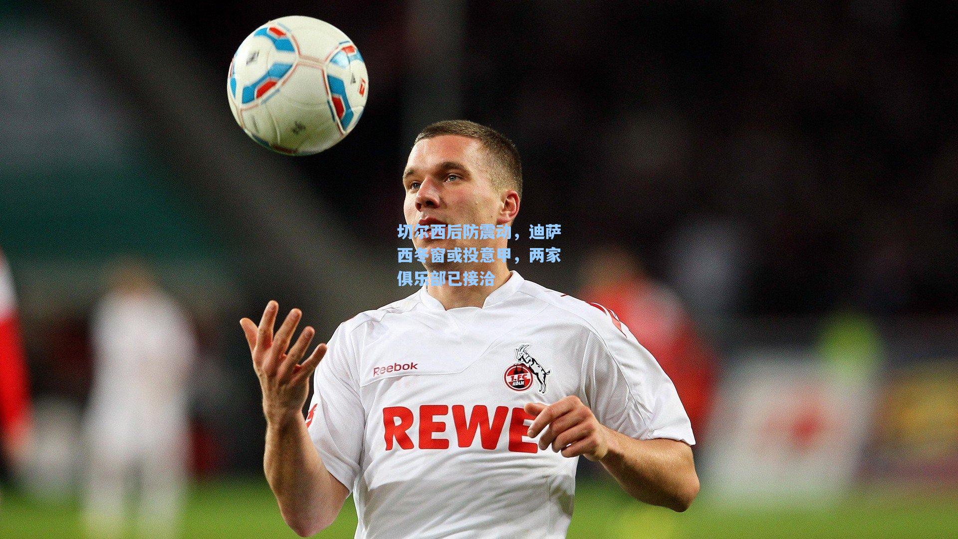 切尔西后防震动，迪萨西冬窗或投意甲，两家俱乐部已接洽