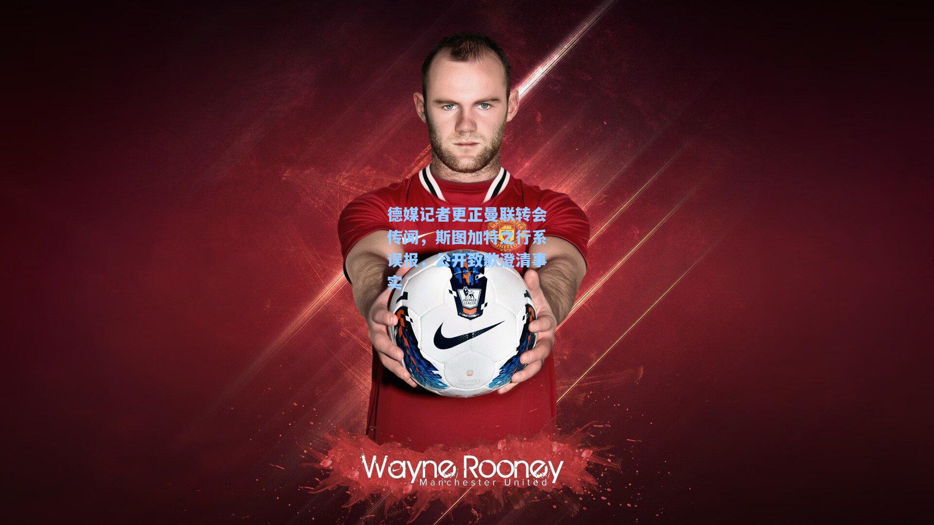 德媒记者更正曼联转会传闻，斯图加特之行系误报，公开致歉澄清事实