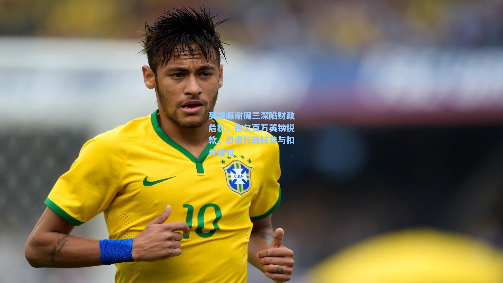 英媒曝谢周三深陷财政危机,拖欠百万英镑税款,恐遭行政托管与扣分重罚