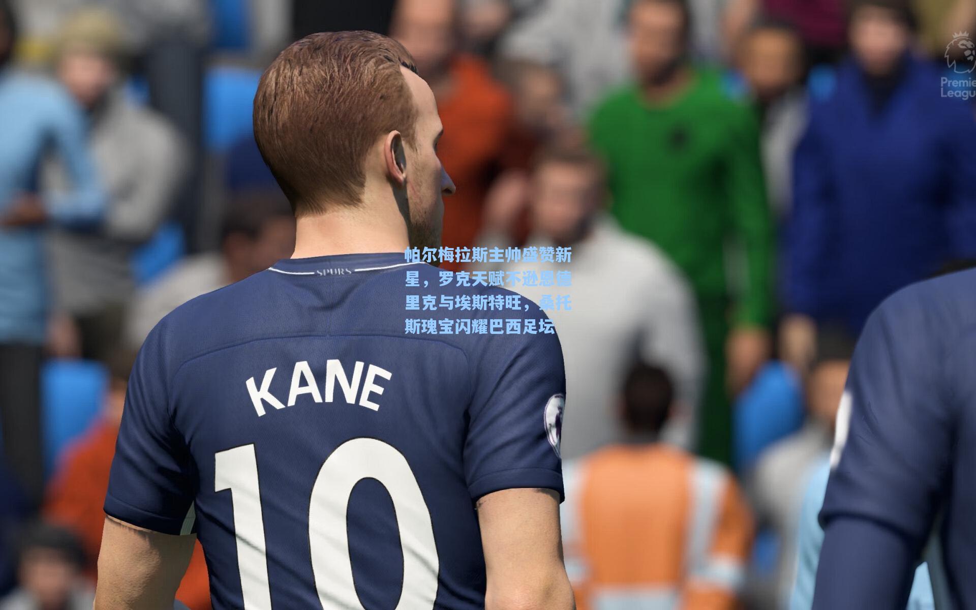 帕尔梅拉斯主帅盛赞新星，罗克天赋不逊恩德里克与埃斯特旺，桑托斯瑰宝闪耀巴西足坛